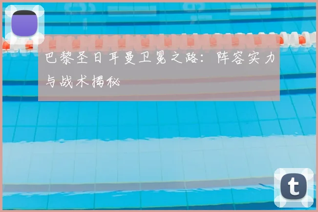 巴黎圣日耳曼卫冕之路：阵容实力与战术揭秘