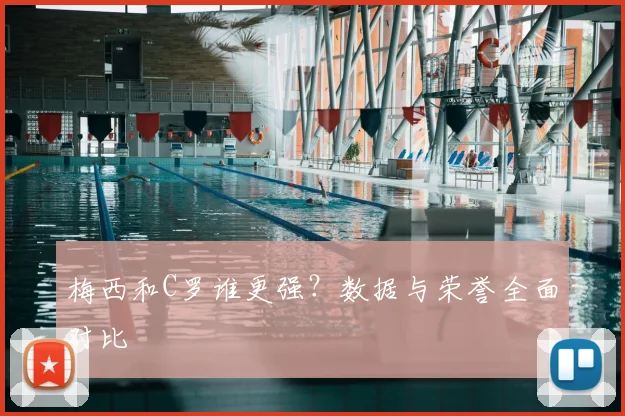 梅西和C罗谁更强？数据与荣誉全面对比