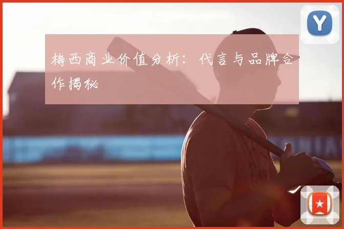 梅西商业价值分析：代言与品牌合作揭秘