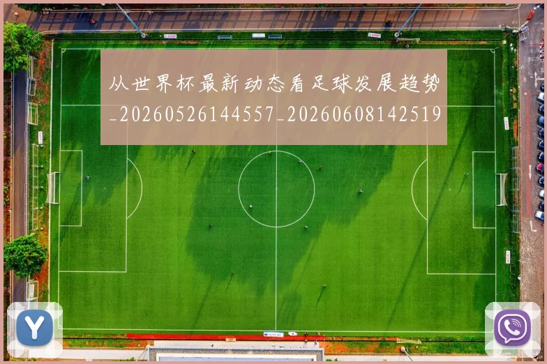 从世界杯最新动态看足球发展趋势_20260526144557_20260608142519