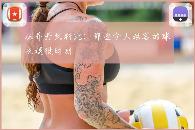 从乔丹到科比：那些令人动容的球衣退役时刻