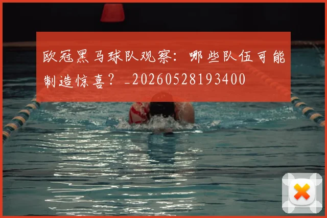 欧冠黑马球队观察：哪些队伍可能制造惊喜？_20260528193400